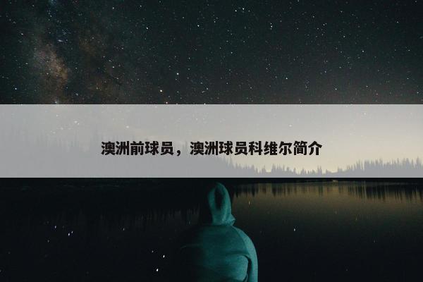 澳洲前球员，澳洲球员科维尔简介