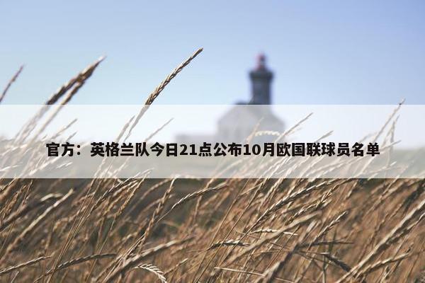 官方：英格兰队今日21点公布10月欧国联球员名单