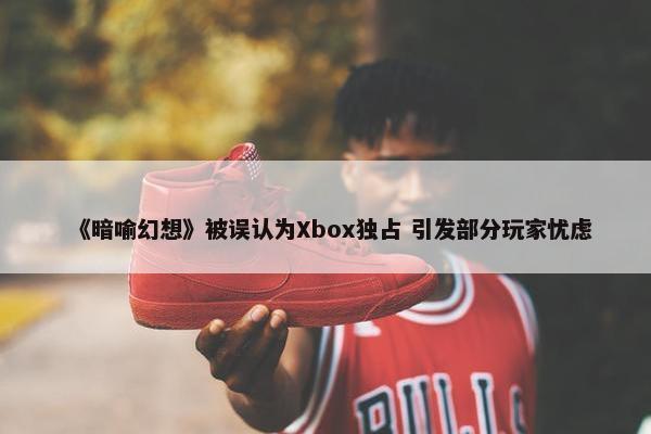 《暗喻幻想》被误认为Xbox独占 引发部分玩家忧虑