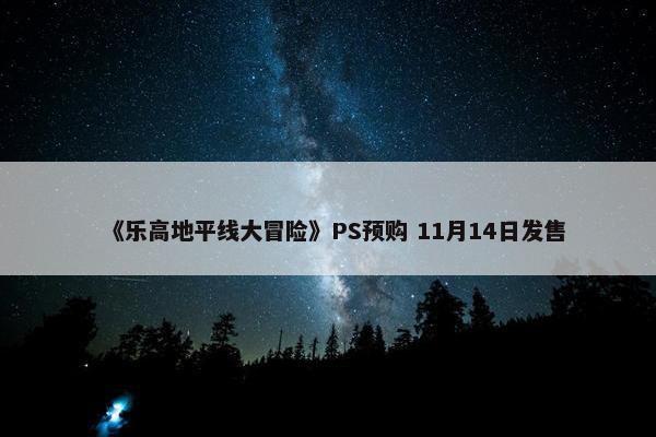 《乐高地平线大冒险》PS预购 11月14日发售