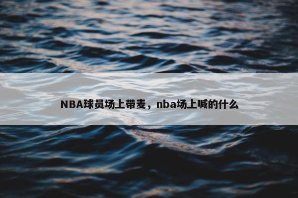 NBA球员场上带麦，nba场上喊的什么