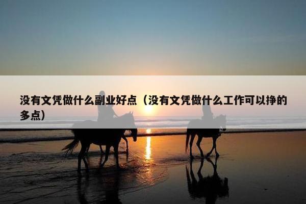 没有文凭做什么副业好点（没有文凭做什么工作可以挣的多点）