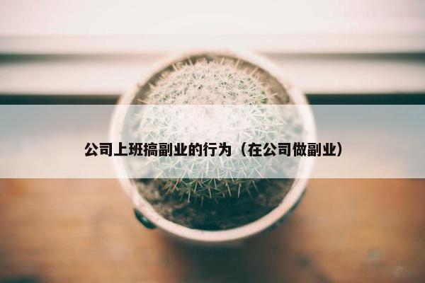 公司上班搞副业的行为（在公司做副业）