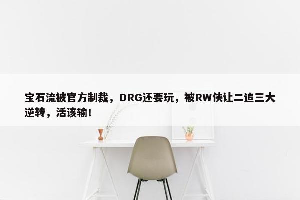 宝石流被官方制裁，DRG还要玩，被RW侠让二追三大逆转，活该输！