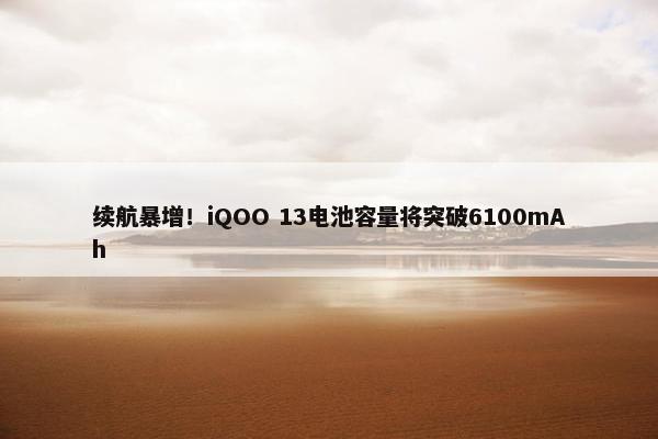 续航暴增！iQOO 13电池容量将突破6100mAh