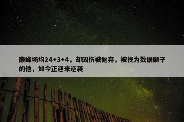 巅峰场均24+3+4，却因伤被抛弃，被视为数据刷子的他，如今正迎来逆袭