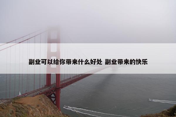 副业可以给你带来什么好处 副业带来的快乐