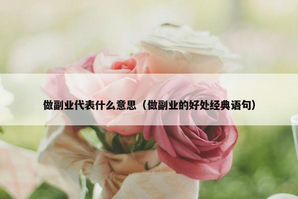 做副业代表什么意思（做副业的好处经典语句）