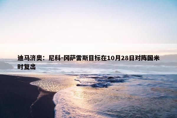 迪马济奥：尼科-冈萨雷斯目标在10月28日对阵国米时复出