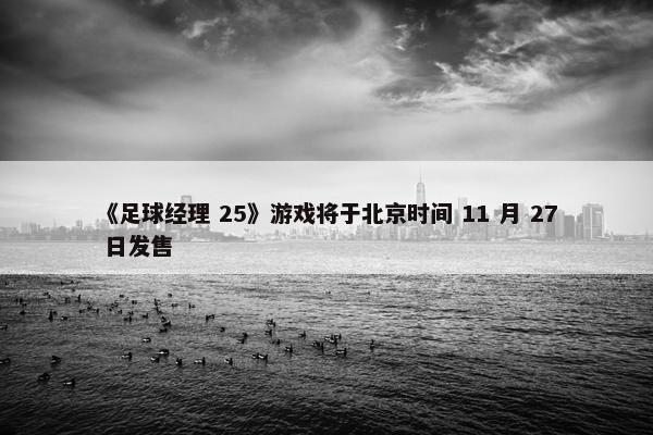 《足球经理 25》游戏将于北京时间 11 月 27 日发售