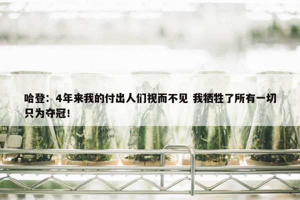 哈登：4年来我的付出人们视而不见 我牺牲了所有一切只为夺冠！