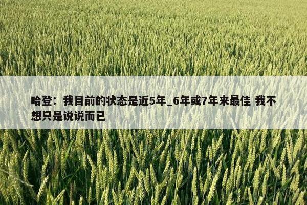 哈登：我目前的状态是近5年_6年或7年来最佳 我不想只是说说而已