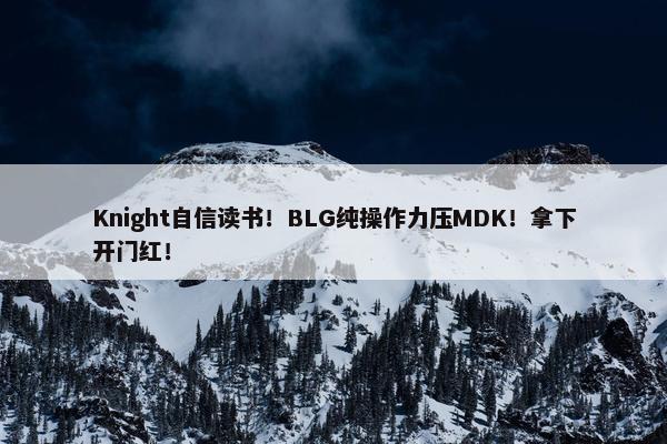 Knight自信读书！BLG纯操作力压MDK！拿下开门红！