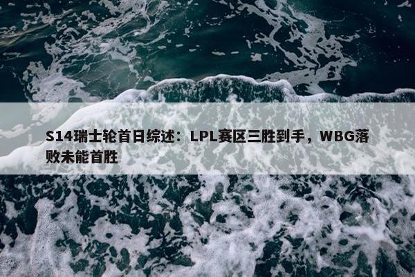 S14瑞士轮首日综述：LPL赛区三胜到手，WBG落败未能首胜