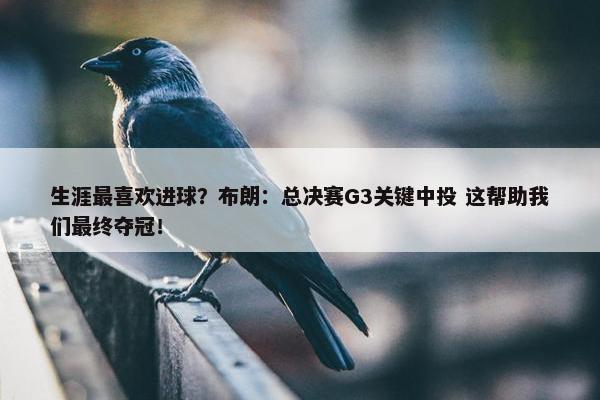 生涯最喜欢进球？布朗：总决赛G3关键中投 这帮助我们最终夺冠！