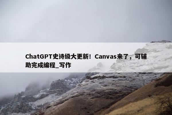 ChatGPT史诗级大更新！Canvas来了，可辅助完成编程_写作