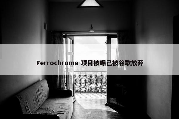 Ferrochrome 项目被曝已被谷歌放弃