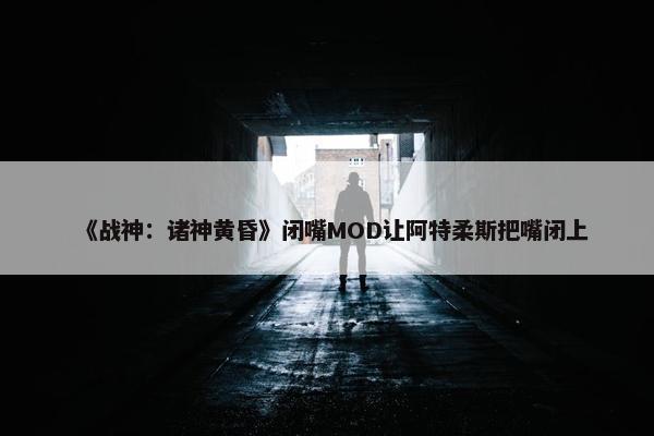 《战神：诸神黄昏》闭嘴MOD让阿特柔斯把嘴闭上