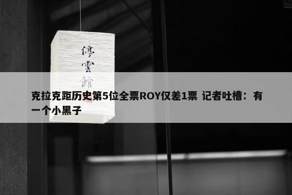 克拉克距历史第5位全票ROY仅差1票 记者吐槽：有一个小黑子