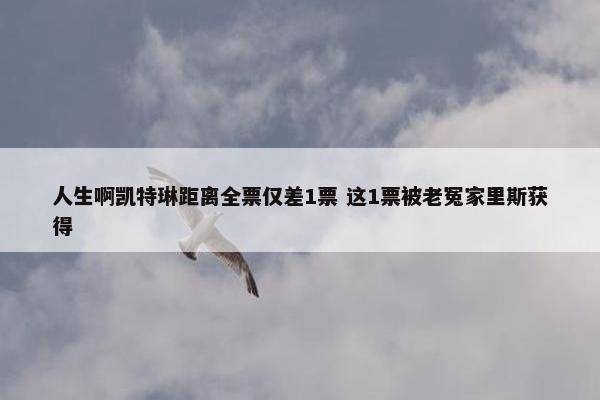 人生啊凯特琳距离全票仅差1票 这1票被老冤家里斯获得