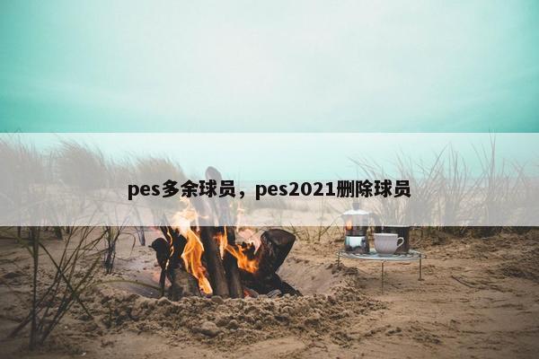 pes多余球员，pes2021删除球员