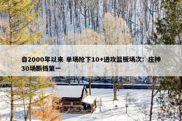 自2000年以来 单场抢下10+进攻篮板场次：庄神30场断档第一