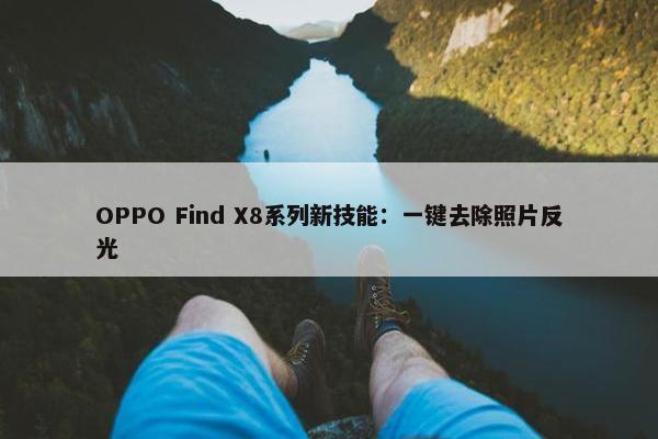 OPPO Find X8系列新技能：一键去除照片反光