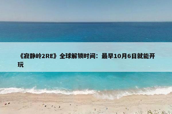 《寂静岭2RE》全球解锁时间：最早10月6日就能开玩