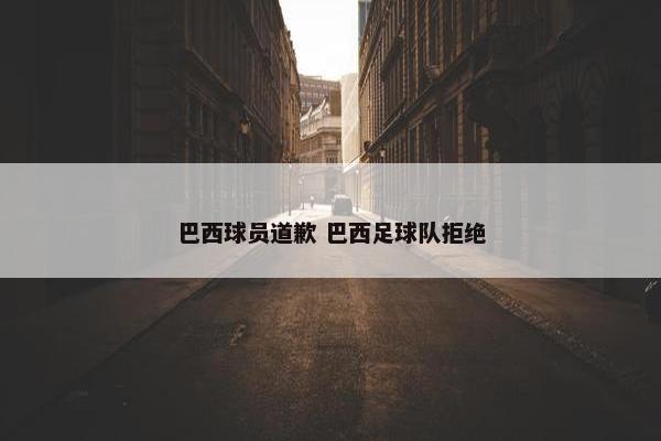 巴西球员道歉 巴西足球队拒绝