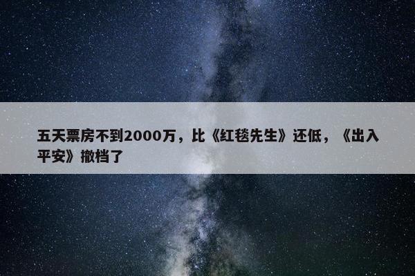 五天票房不到2000万，比《红毯先生》还低，《出入平安》撤档了