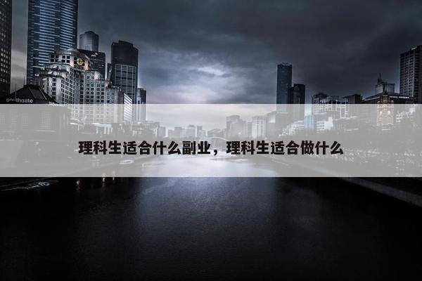 理科生适合什么副业，理科生适合做什么