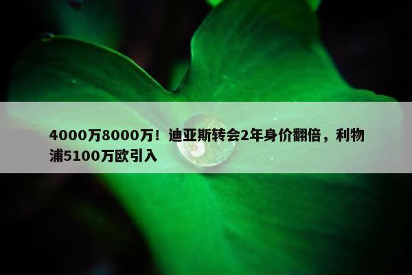 4000万8000万！迪亚斯转会2年身价翻倍，利物浦5100万欧引入