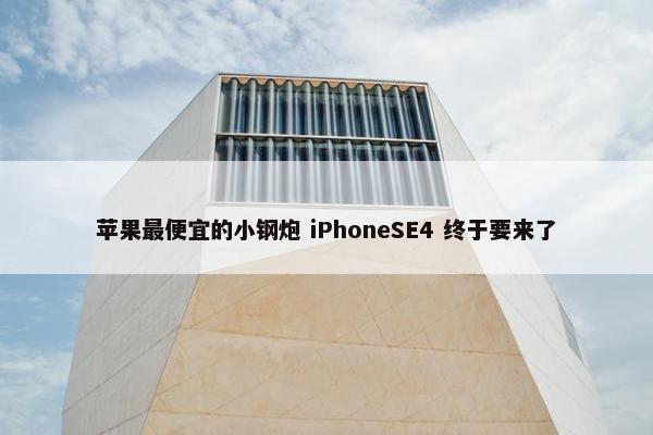 苹果最便宜的小钢炮 iPhoneSE4 终于要来了