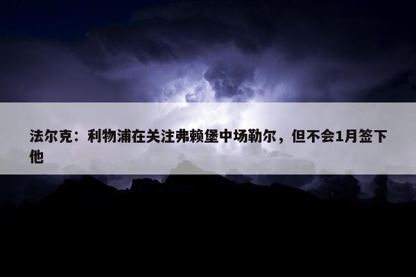 法尔克：利物浦在关注弗赖堡中场勒尔，但不会1月签下他