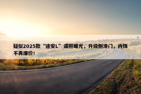 疑似2025款“途安L”谍照曝光，升级侧滑门，内饰不再廉价！