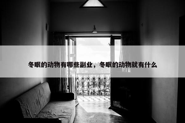 冬眠的动物有哪些副业，冬眠的动物就有什么