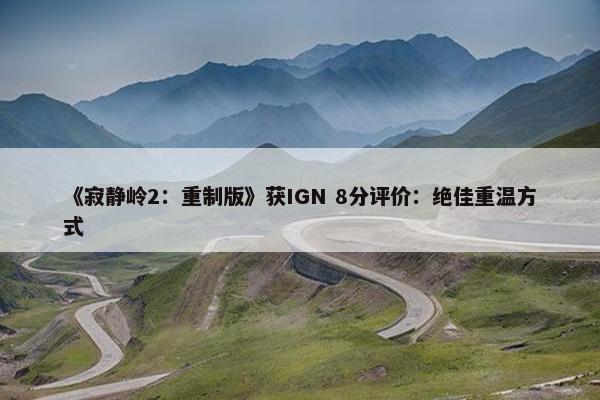 《寂静岭2：重制版》获IGN 8分评价：绝佳重温方式