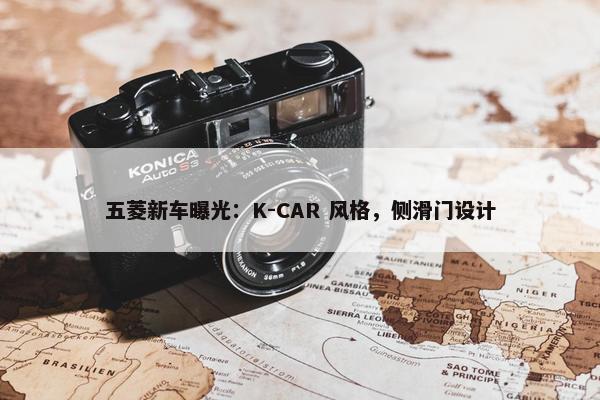 五菱新车曝光：K-CAR 风格，侧滑门设计