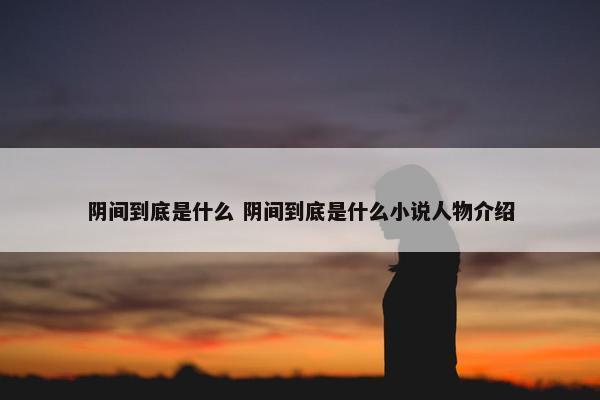 阴间到底是什么 阴间到底是什么小说人物介绍