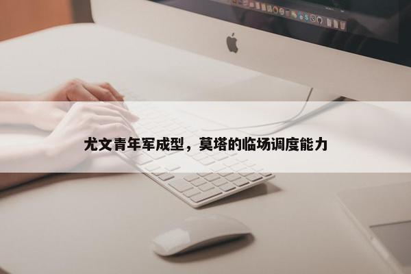 尤文青年军成型，莫塔的临场调度能力