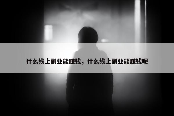 什么线上副业能赚钱，什么线上副业能赚钱呢