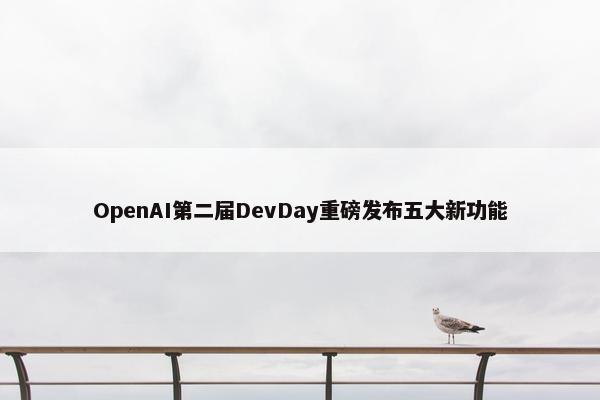 OpenAI第二届DevDay重磅发布五大新功能