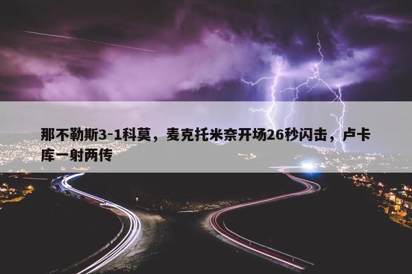 那不勒斯3-1科莫，麦克托米奈开场26秒闪击，卢卡库一射两传