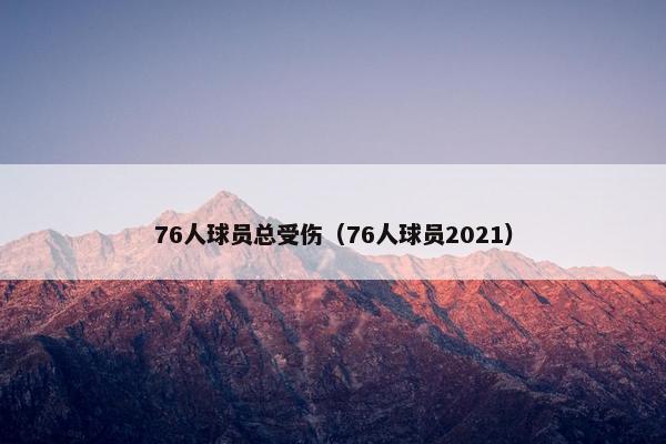 76人球员总受伤（76人球员2021）