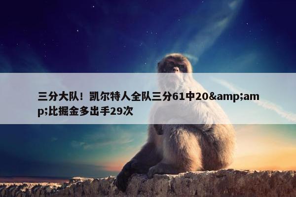 三分大队！凯尔特人全队三分61中20&amp;比掘金多出手29次