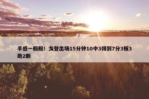 手感一般般！戈登出场15分钟10中3得到7分3板3助2断