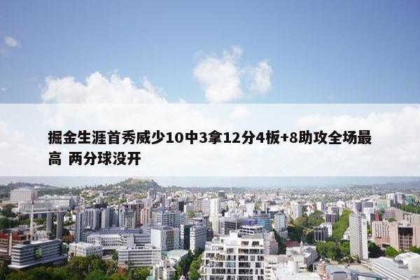 掘金生涯首秀威少10中3拿12分4板+8助攻全场最高 两分球没开