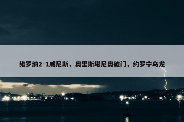 维罗纳2-1威尼斯，奥里斯塔尼奥破门，约罗宁乌龙