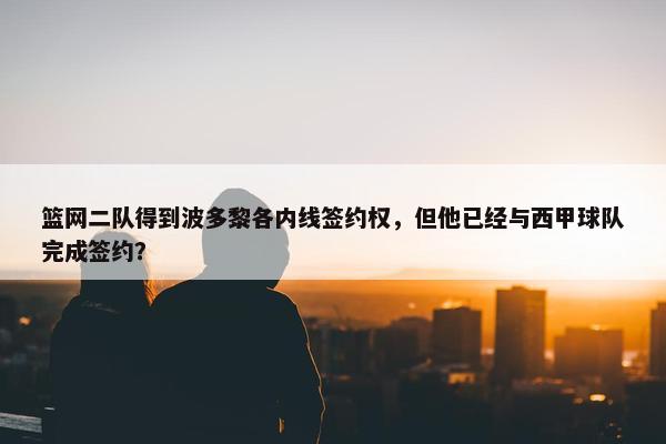 篮网二队得到波多黎各内线签约权，但他已经与西甲球队完成签约？