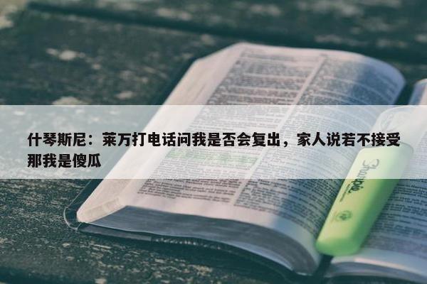 什琴斯尼：莱万打电话问我是否会复出，家人说若不接受那我是傻瓜